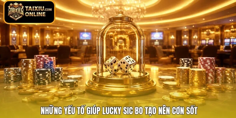 Những yếu tố giúp Lucky Sic Bo tạo nên cơn sốt